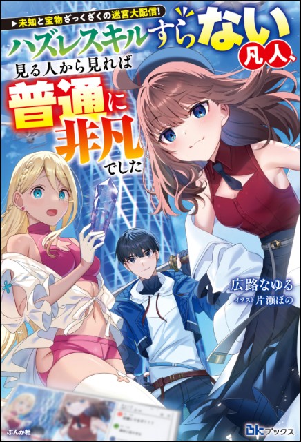 未知と宝物ざっくざくの迷宮大配信！ ～ハズレスキルすらない凡人、見る人から見れば普通に非凡でした～